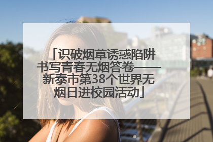 识破烟草诱惑陷阱 书写青春无烟答卷——新泰市第38个世界无烟日进校园活动