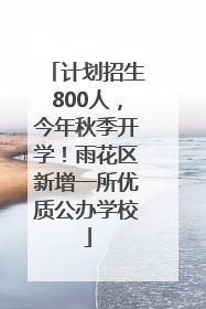 计划招生800人，今年秋季开学！雨花区新增一所优质公办学校