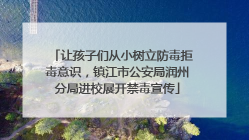 让孩子们从小树立防毒拒毒意识，镇江市公安局润州分局进校展开禁毒宣传