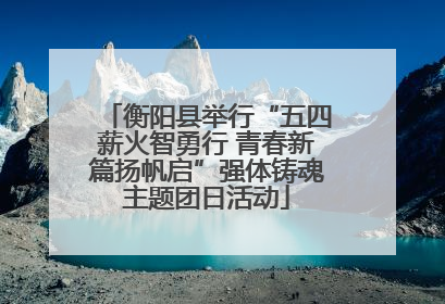 衡阳县举行“五四薪火智勇行 青春新篇扬帆启”强体铸魂主题团日活动