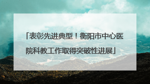表彰先进典型！衡阳市中心医院科教工作取得突破性进展