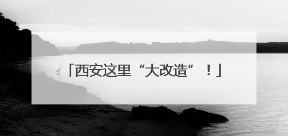西安这里“大改造”！