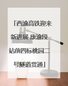 西渝高铁迎来新进展 康渝段站前四标桃园二号隧道贯通