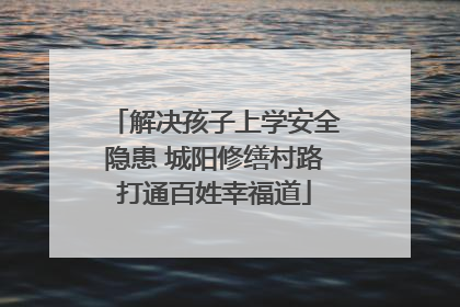 解决孩子上学安全隐患 城阳修缮村路打通百姓幸福道