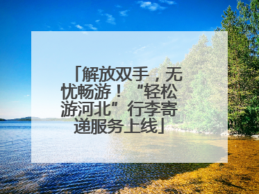 解放双手，无忧畅游！“轻松游河北”行李寄递服务上线
