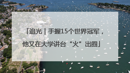 追光｜手握15个世界冠军，他又在大学讲台“火”出圈