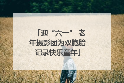 迎“六一” 老年摄影团为双胞胎记录快乐童年