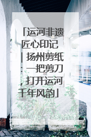 运河非遗 匠心印记｜扬州剪纸：一把剪刀，打开运河千年风韵
