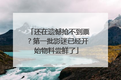 还在遗憾抢不到票？第一批影迷已经开始物料尝鲜了
