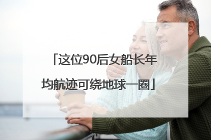 这位90后女船长年均航迹可绕地球一圈