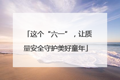 这个“六一”，让质量安全守护美好童年