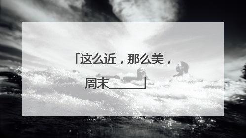 这么近，那么美，周末______