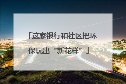 这家银行和社区把环保玩出“新花样”