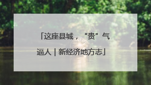 这座县城，“贵”气逼人｜新经济地方志