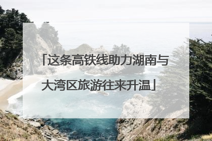 这条高铁线助力湖南与大湾区旅游往来升温