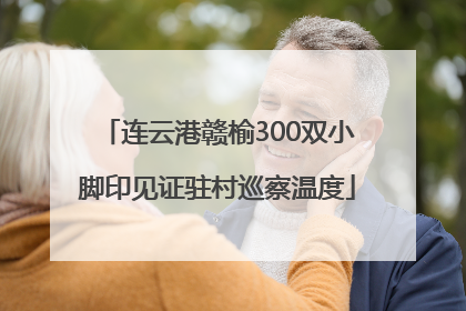 连云港赣榆300双小脚印见证驻村巡察温度