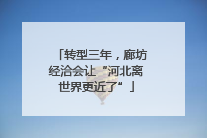 转型三年，廊坊经洽会让“河北离世界更近了”