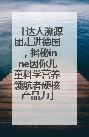 达人溯源团走进德国，揭秘inne因你儿童科学营养领航者硬核产品力