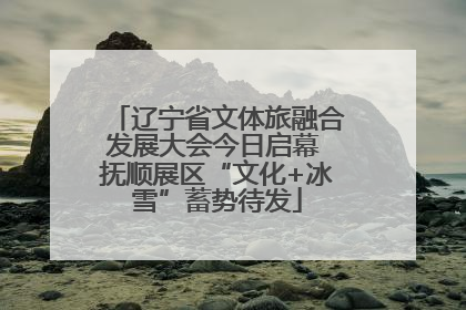 辽宁省文体旅融合发展大会今日启幕 抚顺展区“文化+冰雪”蓄势待发