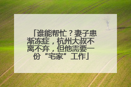 谁能帮忙？妻子患渐冻症，杭州大叔不离不弃，但他需要一份“宅家”工作