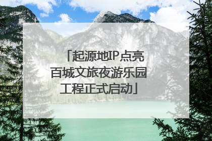 起源地IP点亮百城文旅夜游乐园工程正式启动