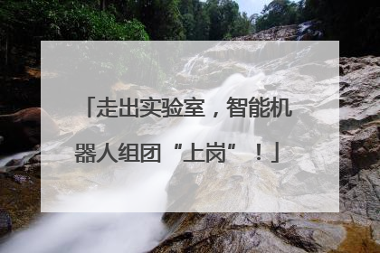 走出实验室，智能机器人组团“上岗”！