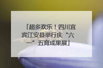 超多欢乐！四川宜宾江安县举行庆“六一”五育成果展