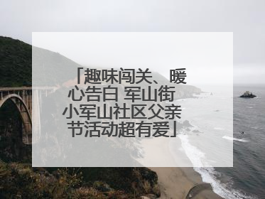 趣味闯关、暖心告白 军山街小军山社区父亲节活动超有爱