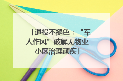 退役不褪色：“军人作风”破解无物业小区治理顽疾