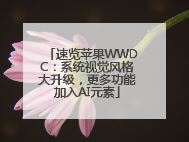 速览苹果WWDC：系统视觉风格大升级，更多功能加入AI元素