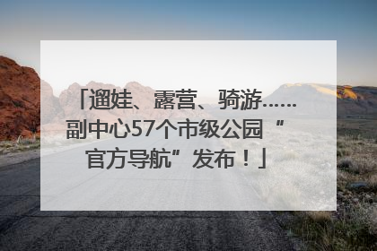 遛娃、露营、骑游……副中心57个市级公园“官方导航”发布！