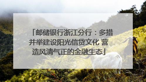 邮储银行浙江分行：多措并举建设阳光信贷文化 营造风清气正的金融生态