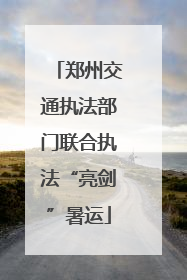 郑州交通执法部门联合执法“亮剑”暑运