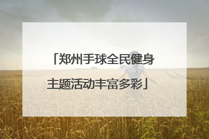 郑州手球全民健身主题活动丰富多彩