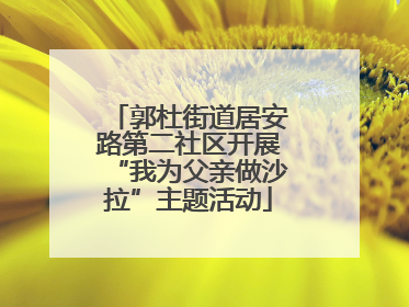 郭杜街道居安路第二社区开展“我为父亲做沙拉”主题活动