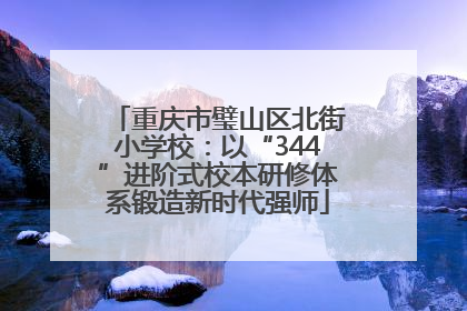 重庆市璧山区北街小学校：以“344”进阶式校本研修体系锻造新时代强师