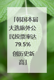 韩国本届大选旅外公民投票率达79.5% 创历史新高