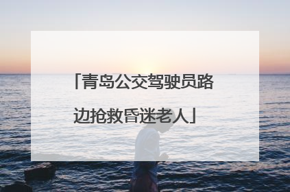 青岛公交驾驶员路边抢救昏迷老人