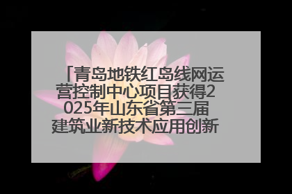 青岛地铁红岛线网运营控制中心项目获得2025年山东省第三届建筑业新技术应用创新竞赛一等奖