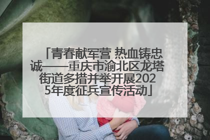 青春献军营 热血铸忠诚——重庆市渝北区龙塔街道多措并举开展2025年度征兵宣传活动