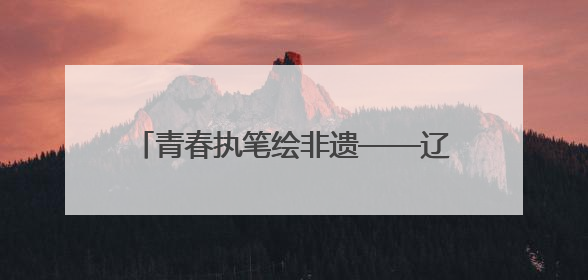 青春执笔绘非遗——辽宁石油化工大学艺术设计学院参加2025 年辽宁省“非遗新青年”高校优秀作品推荐活动