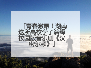 青春激昂！湖南这所高校学子演绎校园版音乐剧《汉密尔顿》