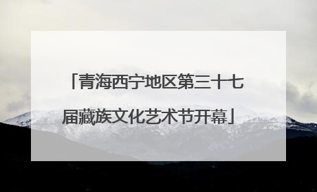 青海西宁地区第三十七届藏族文化艺术节开幕