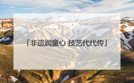 非遗润童心 技艺代代传