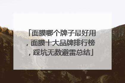 面膜哪个牌子最好用，面膜十大品牌排行榜，踩坑无数避雷总结