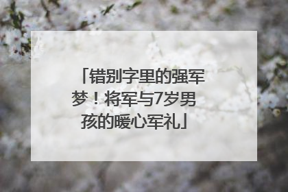 错别字里的强军梦！将军与7岁男孩的暖心军礼