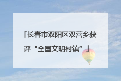 长春市双阳区双营乡获评“全国文明村镇”