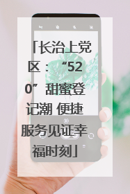 长治上党区:“520”甜蜜登记潮 便捷服务见证幸福时刻