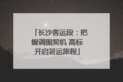 长沙客运段：把握调图契机 高标开启暑运旅程