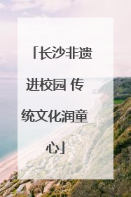 长沙非遗进校园 传统文化润童心
